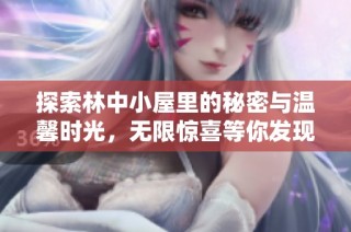 探索林中小屋里的秘密与温馨时光，无限惊喜等你发现