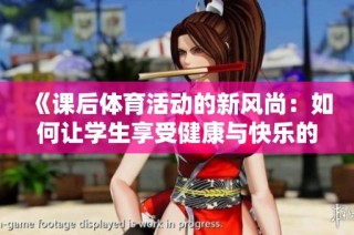 《课后体育活动的新风尚：如何让学生享受健康与快乐的锻炼时光》