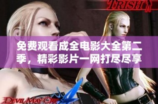 免费观看成全电影大全第二季，精彩影片一网打尽尽享视听盛宴
