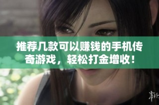 推荐几款可以赚钱的手机传奇游戏，轻松打金增收！