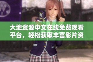 大地资源中文在线免费观看平台，轻松获取丰富影片资源