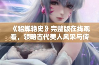 《貂蝉艳史》完整版在线观看，领略古代美人风采与传奇故事