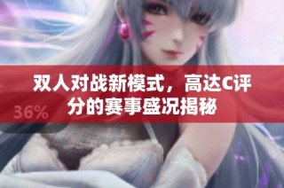 双人对战新模式，高达C评分的赛事盛况揭秘