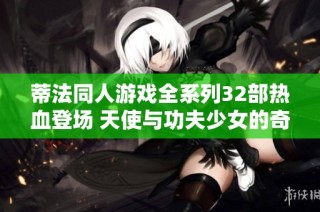 蒂法同人游戏全系列32部热血登场 天使与功夫少女的奇妙冒险