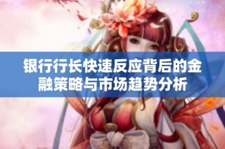 银行行长快速反应背后的金融策略与市场趋势分析