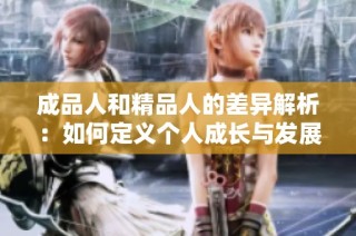 成品人和精品人的差异解析：如何定义个人成长与发展之路