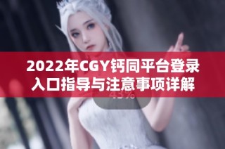 2022年CGY钙同平台登录入口指导与注意事项详解