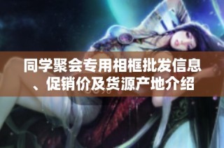 同学聚会专用相框批发信息、促销价及货源产地介绍