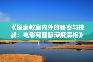 《探索教室内外的秘密与挑战：电影完整版深度解析》