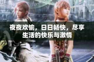 夜夜欢愉，日日畅快，尽享生活的快乐与激情