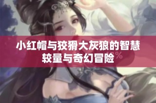 小红帽与狡猾大灰狼的智慧较量与奇幻冒险