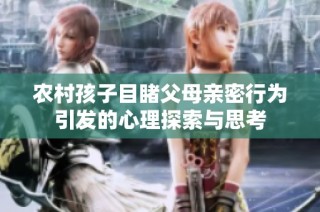 农村孩子目睹父母亲密行为引发的心理探索与思考