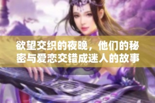 欲望交织的夜晚，他们的秘密与爱恋交错成迷人的故事