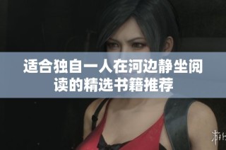 适合独自一人在河边静坐阅读的精选书籍推荐