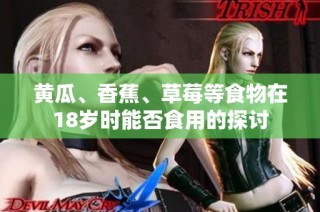 黄瓜、香蕉、草莓等食物在18岁时能否食用的探讨