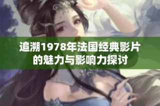 追溯1978年法国经典影片的魅力与影响力探讨