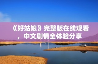 《好姑娘》完整版在线观看，中文剧情全体验分享