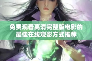 免费观看高清完整版电影的最佳在线观影方式推荐