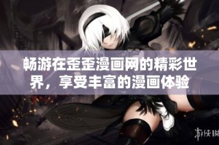 畅游在歪歪漫画网的精彩世界，享受丰富的漫画体验