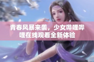 青春风暴来袭，少女哔哩哔哩在线观看全新体验