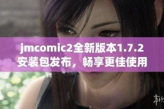 jmcomic2全新版本1.7.2安装包发布，畅享更佳使用体验！