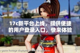17c新平台上线，提供便捷的用户登录入口，快来体验！