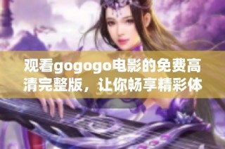 观看gogogo电影的免费高清完整版，让你畅享精彩体验