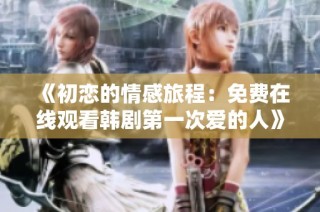 《初恋的情感旅程：免费在线观看韩剧第一次爱的人》