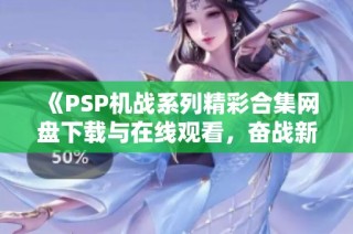 《PSP机战系列精彩合集网盘下载与在线观看，奋战新篇章》