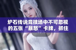 炉石传说竞技场中不可忽视的五张“暴怒”卡牌，抓住机会赢得胜利