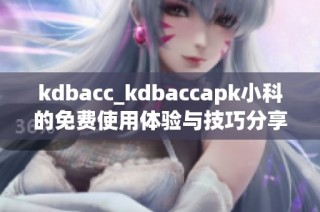 kdbacc_kdbaccapk小科的免费使用体验与技巧分享