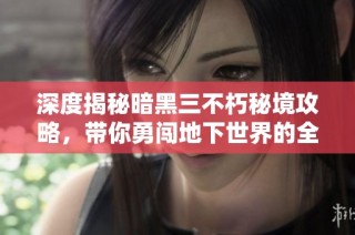 深度揭秘暗黑三不朽秘境攻略，带你勇闯地下世界的全新指南