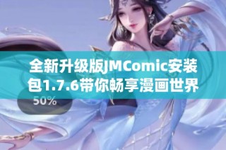 全新升级版JMComic安装包1.7.6带你畅享漫画世界之旅