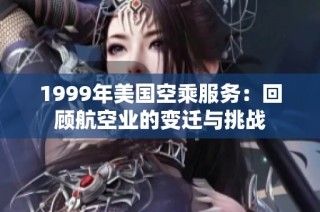 1999年美国空乘服务：回顾航空业的变迁与挑战