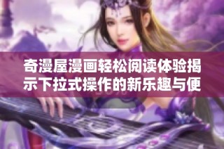 奇漫屋漫画轻松阅读体验揭示下拉式操作的新乐趣与便利