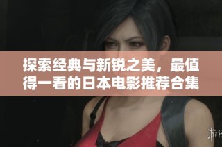 探索经典与新锐之美，最值得一看的日本电影推荐合集