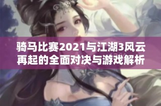 骑马比赛2021与江湖3风云再起的全面对决与游戏解析