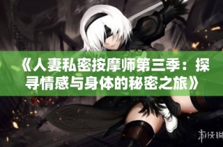 《人妻私密按摩师第三季：探寻情感与身体的秘密之旅》