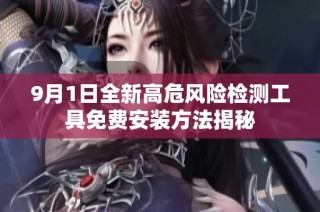 9月1日全新高危风险检测工具免费安装方法揭秘