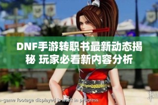 DNF手游转职书最新动态揭秘 玩家必看新内容分析
