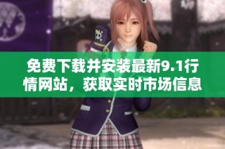 免费下载并安装最新9.1行情网站，获取实时市场信息和服务