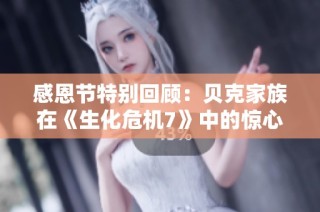 感恩节特别回顾：贝克家族在《生化危机7》中的惊心动魄故事再现