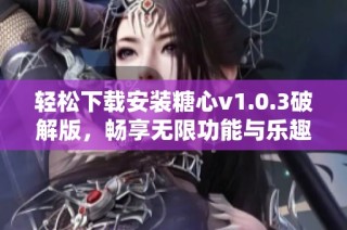 轻松下载安装糖心v1.0.3破解版，畅享无限功能与乐趣