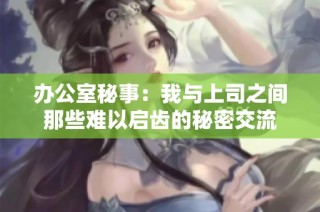 办公室秘事：我与上司之间那些难以启齿的秘密交流