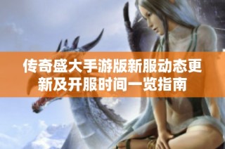 传奇盛大手游版新服动态更新及开服时间一览指南