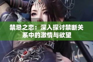 禁忌之恋：深入探讨禁断关系中的激情与欲望