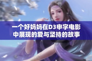 一个好妈妈在D3申字电影中展现的爱与坚持的故事