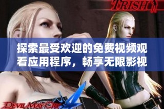 探索最受欢迎的免费视频观看应用程序，畅享无限影视乐趣