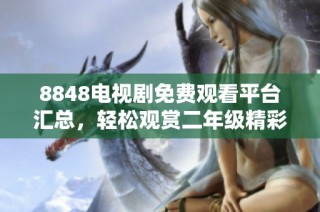 8848电视剧免费观看平台汇总，轻松观赏二年级精彩剧集