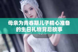 母亲为青春期儿子精心准备的生日礼物背后故事